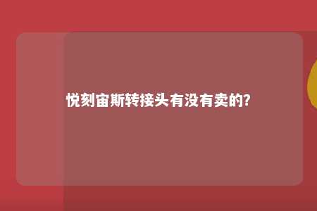 悦刻宙斯转接头有没有卖的
�？ 